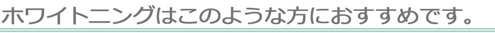ホワイトニングはこのような方におすすめです