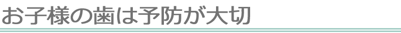 お子様の歯は予防が大切