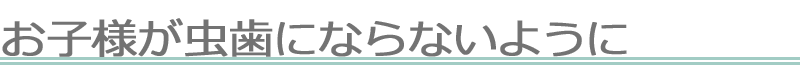 お子様が虫歯にならないように