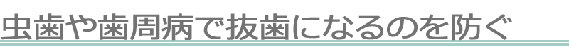 虫歯や歯周病で抜歯になるのを防ぐ